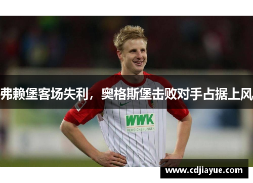 弗赖堡客场失利，奥格斯堡击败对手占据上风