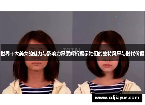 世界十大美女的魅力与影响力深度解析揭示她们的独特风采与时代价值