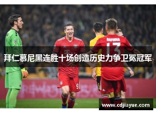 拜仁慕尼黑连胜十场创造历史力争卫冕冠军