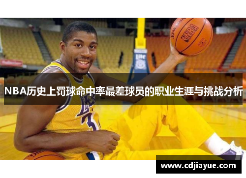 NBA历史上罚球命中率最差球员的职业生涯与挑战分析