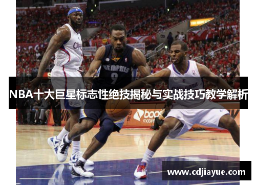 NBA十大巨星标志性绝技揭秘与实战技巧教学解析