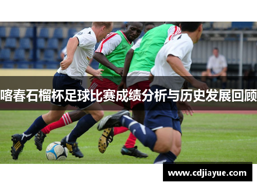 喀春石榴杯足球比赛成绩分析与历史发展回顾