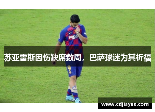 苏亚雷斯因伤缺席数周，巴萨球迷为其祈福